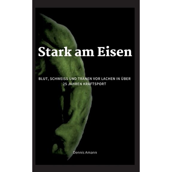 Stark am Eisen: Blut, SchweiÃ und TrÃ¤nen vor Lachen...in Ã¼ber 25 Jahren Kraftsport., (Paperback)