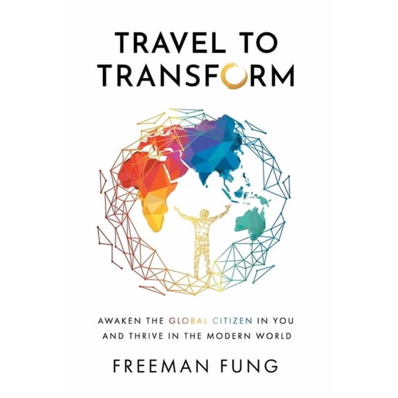 Travel to Transform: Awaken the Global Citizen in You and Thrive in the Modern World, (Hardcover)