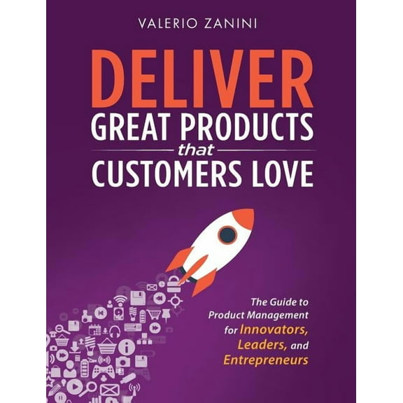 Deliver Great Products That Customers Love: The Guide to Product Management for Innovators, Leaders, and Entrepreneurs, (Hardcover)