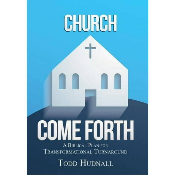 Church, Come Forth: A Biblical Plan for Transformational Turnaround (Hardcover)