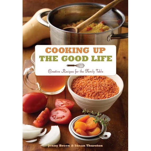 Cooking Up the Good Life : Creative Recipes for the Family Table (Paperback)