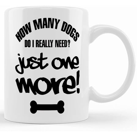 Limited Edition How Many Dogs Do I Really Need_ Just One More!, Ceramic Novelty Coffee Mug, Tea Cup, Gift Present For Birthday, Christmas Thanksgiving Festival, 11oz Sarcasm Wit