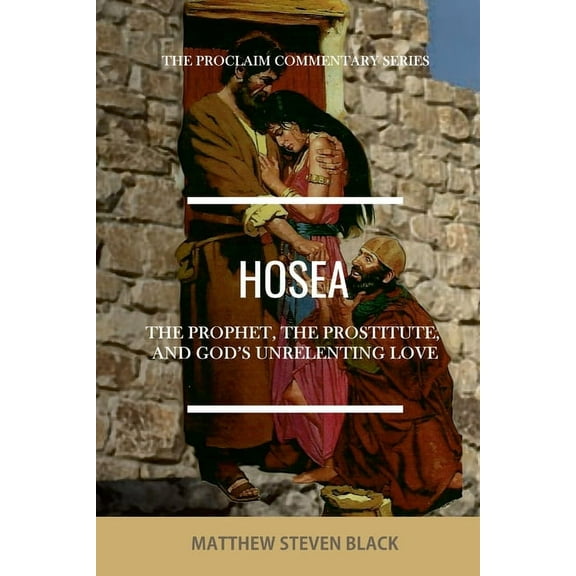 Hosea (The Proclaim Commentary Series): The Prophet, the Prostitute, and God's Unrelenting Love, (Paperback)