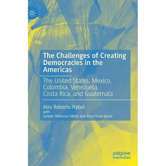The Challenges of Creating Democracies in the Americas: The United States, Mexico, Colombia, Venezuela, Costa Rica, and , (Hardcover)