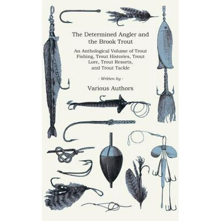 The Determined Angler and the Brook Trout - An Anthological Volume of Trout Fishing, Trout Histories, Trout Lore, Trout Resorts, and Trout Tackle (History of Fishing Series) - (Best Brook Trout Fishing In The Us)