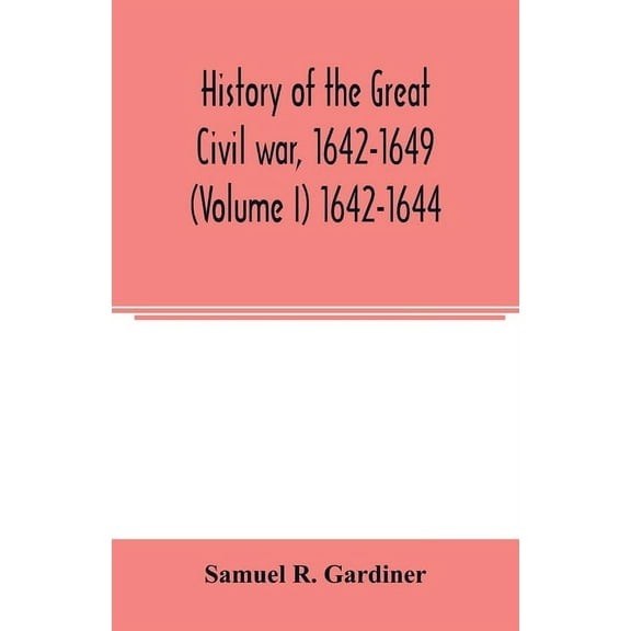 History of the great civil war, 1642-1649 (Volume I) 1642-1644, (Paperback)