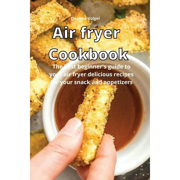 Air Fryer Cookbook : The best beginner's guide to your air fryer delicious recipes for your snack and appetizers (Paperback)