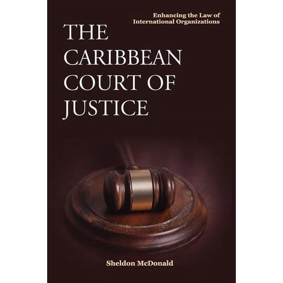 The Caribbean Court of Justice: Enhancing the Law of International Organizations, (Paperback)