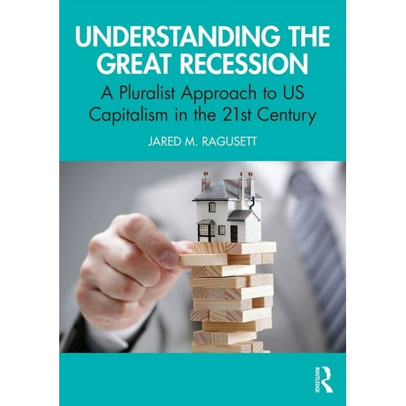 Understanding the Great Recession: A Pluralist Approach to US Capitalism in the 21st Century, (Paperback)