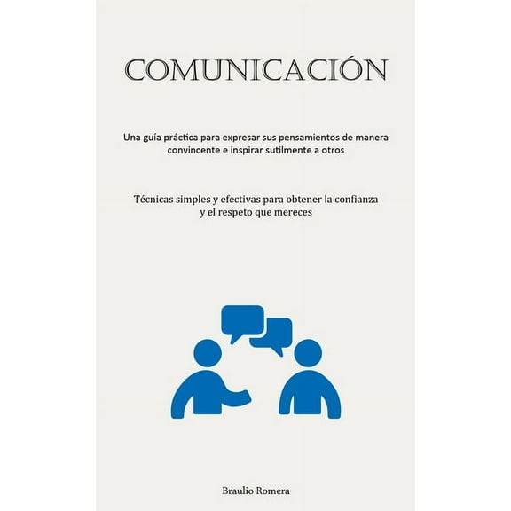 ComunicaciÃ³n: Una guÃ­a prÃ¡ctica para expresar sus pensamientos de manera convincente e inspirar sutilmente a otros (TÃ©cn, (Paperback)
