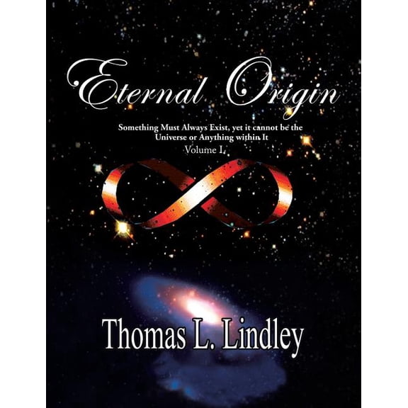 ETERNAL ORIGIN VOLUME ONE Observation, The Way: Something Must Always Exist, yet it cannot be the Universe or Anything within It (Paperback)