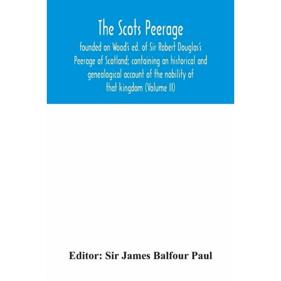 The Scots peerage: founded on Wood's ed. of Sir Robert Douglas's Peerage of Scotland; containing an historical and genea, (Paperback)