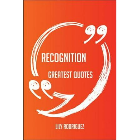 - Recognition Greatest Quotes - Quick, Short, Medium Or Long Quotes. Find The Perfect Recognition Quotations For All Occasions - Spicing Up Letters, Speeches, And Everyday Conversations. - eBook