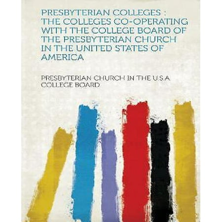 Presbyterian Colleges: The Colleges Co-Operating with the College Board of the Presbyterian Church in the United States of (Best Colleges In The United States Of America)