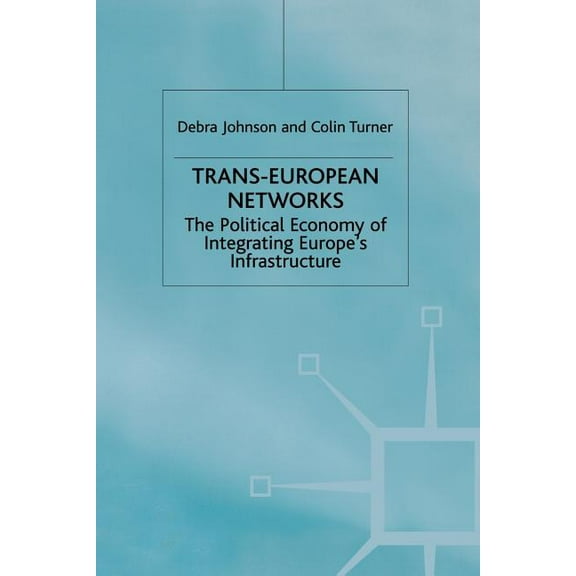 Political Economy of Integrating Europe' Trans-European Networks: The Political Economy of Integrating Europe's Infrastructure, (Paperback)