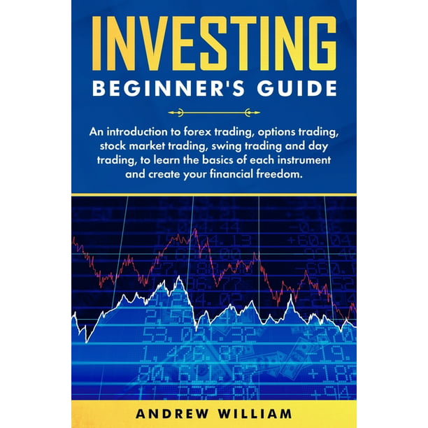 Investing beginner's guide : An introduction to forex trading, options  trading, stock market trading, swing trading and day trading to learn the  basics of each instrument and create your financial freedom. (Paperback) -