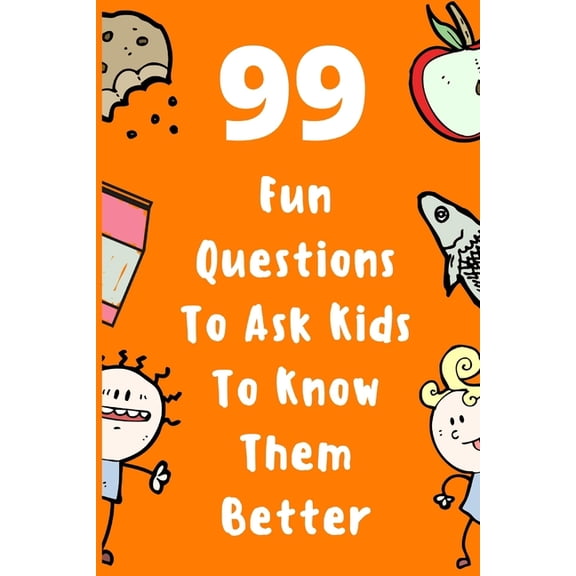 99 Fun Questions To Ask Kids To Know Them Better: Know Your Kids Better And Get Them Talkative. Smart, Silly And Great C, (Paperback)