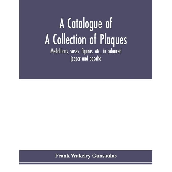 A catalogue of a collection of plaques, medallions, vases, figures, etc., in coloured jasper and basalte, produced by Jo, (Paperback)