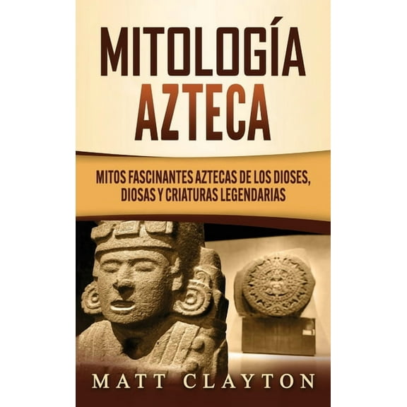 MitologÃ­a azteca: Mitos fascinantes aztecas de los dioses, diosas y criaturas legendarias, (Hardcover)