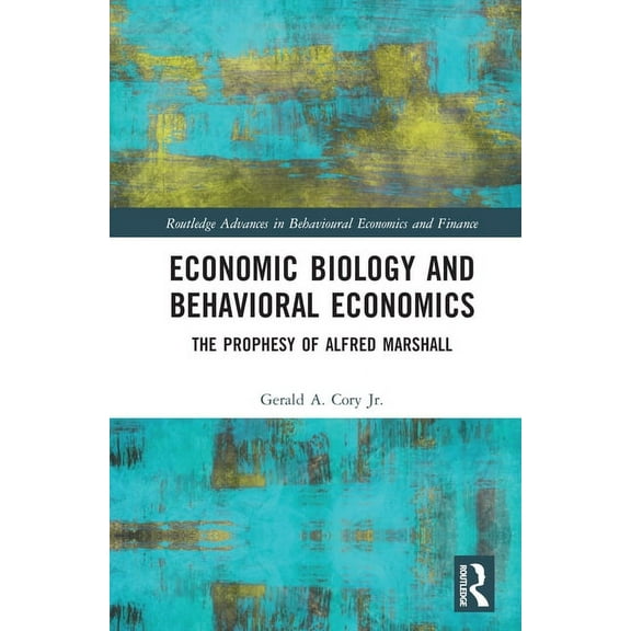 Routledge Advances in Behavioural Econom Economic Biology and Behavioral Economics: The Prophesy of Alfred Marshall, (Hardcover)