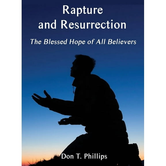 Rapture and Resurrection, the Blessed Hope of All Believers: The Glorious Appearing of our Lord and Savior Jesus Christ, (Hardcover)
