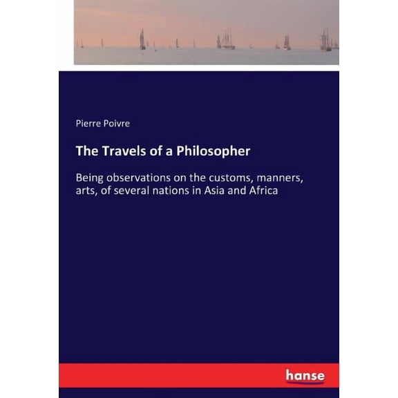 The Travels of a Philosopher: Being observations on the customs, manners, arts, of several nations in Asia and Africa, (Paperback)