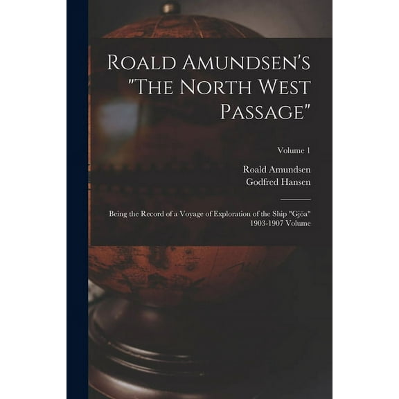 Roald Amundsen's "The North West Passage": Being the Record of a Voyage of Exploration of the Ship "GjÃ¶a" 1903-1907 Volu, (Paperback)