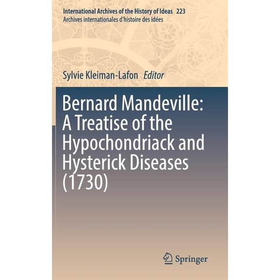 International Archives of the History of Bernard Mandeville: A Treatise of the Hypochondriack and Hysterick Diseases (1730), Book 223, (Hardcover)