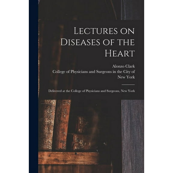 Lectures on Diseases of the Heart : Delivered at the College of Physicians and Surgeons, New York (Paperback)