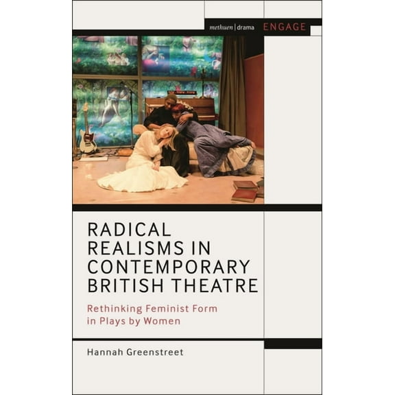 Methuen Drama Engage Radical Realisms in Contemporary British Theatre: Rethinking Feminist Form in Plays by Women, (Hardcover)