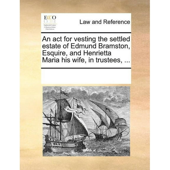 An ACT for Vesting the Settled Estate of Edmund Bramston, Esquire, and Henrietta Maria His Wife, in Trustees, ... Paperback