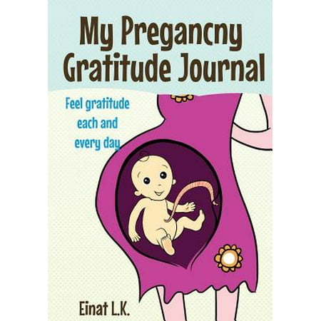 My Pregnacny Gratitude Journal : Use Your Pregnancy Journal to Feel Gratitude Each and Every