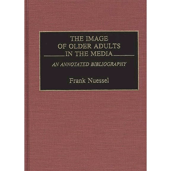 Bibliographies and Indexes in Gerontolog The Image of Older Adults in the Media: An Annotated Bibliography, (Hardcover)