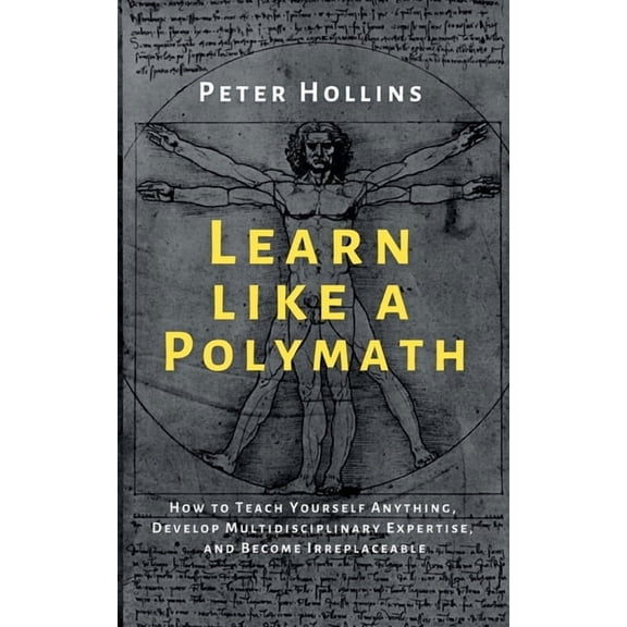 Learn Like a Polymath: How to Teach Yourself Anything, Develop Multidisciplinary Expertise, and Become Irreplaceable, (Paperback)