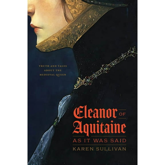 Eleanor of Aquitaine, as It Was Said: Truth and Tales about the Medieval Queen, (Hardcover)