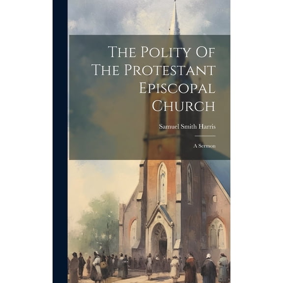 The Polity Of The Protestant Episcopal Church : A Sermon (Hardcover)