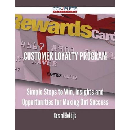Customer Loyalty Program - Simple Steps to Win, Insights and Opportunities for Maxing Out Success -