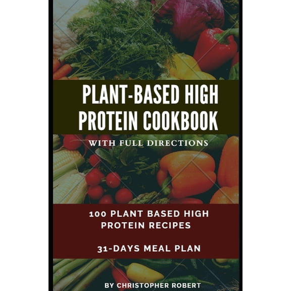 Plant Based High Protein Cookbook: 100 Recipes for Easy, Delicious and Healthy Meal. Complete 7-day meal plan inclusive. Build and Boost your athletic performance, maintain energy and fitness. (With c