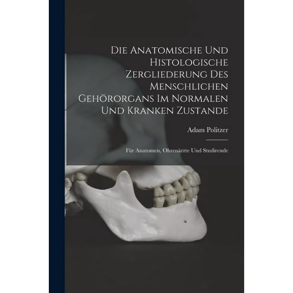 Die Anatomische Und Histologische Zergliederung Des Menschlichen Gehörorgans Im Normalen Und Kranken Zustande : Für Anatomen, Ohrenärzte Und Studirende (Paperback)