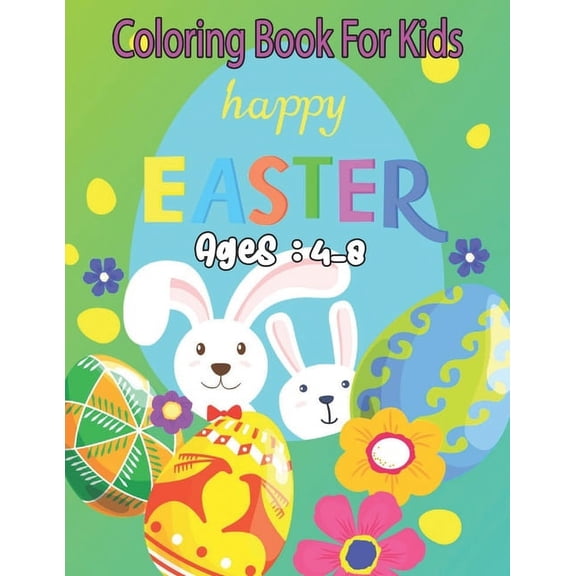 Coloring Book For Kids happy Easter Ages: 4-8: Bunnies, Eggs, Easter Baskets, Flowers, Butterflies, Everything Spring Brings! Great fun for kids! (Paperback)