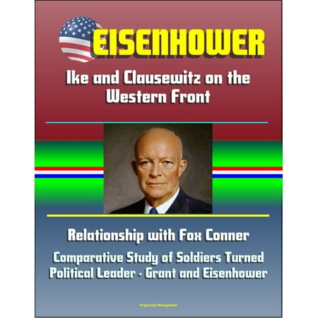 Eisenhower: Ike and Clausewitz on the Western Front, Relationship with Fox Conner, Comparative Study of Soldiers Turned Political Leader - Grant and Eisenhower -