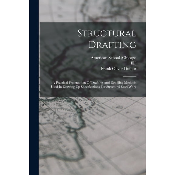 Structural Drafting: A Practical Presentation Of Drafting And Detailing Methods Used In Drawing Up Specifications For Structural Steel Work (Paperback)