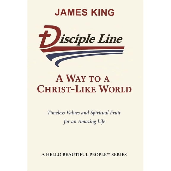 Disciple Line - A Way to a Christ-Like World: Timeless Values and Spiritual Fruit for an Amazing Life  - A Hel, (Hardcover)