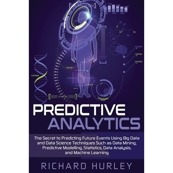 Predictive Analytics: The Secret to Predicting Future Events Using Big Data and Data Science Techniques Such as Data Mining, Predictive Modelling, Statistics, Data Analysis, and Machine Learning (Pape