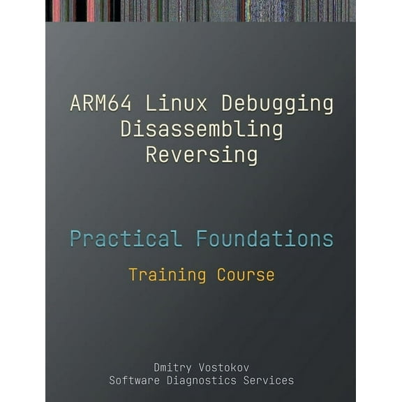 Practical Foundations of ARM64 Linux Debugging, Disassembling, Reversing: Training Course (Paperback)