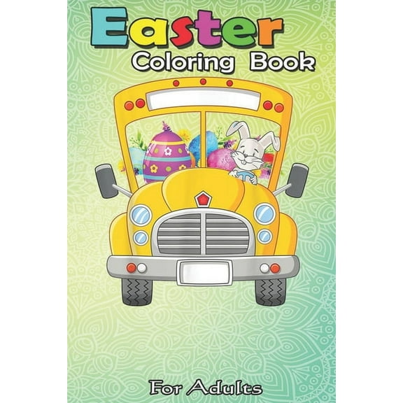 Easter Coloring Book For Adults : Bunny Easter drive school bus hunting eggs Boys Girls An Adult Easter Coloring Book For Teens & Adults - Great Gifts with Fun, Easy, and Relaxing (Paperback)