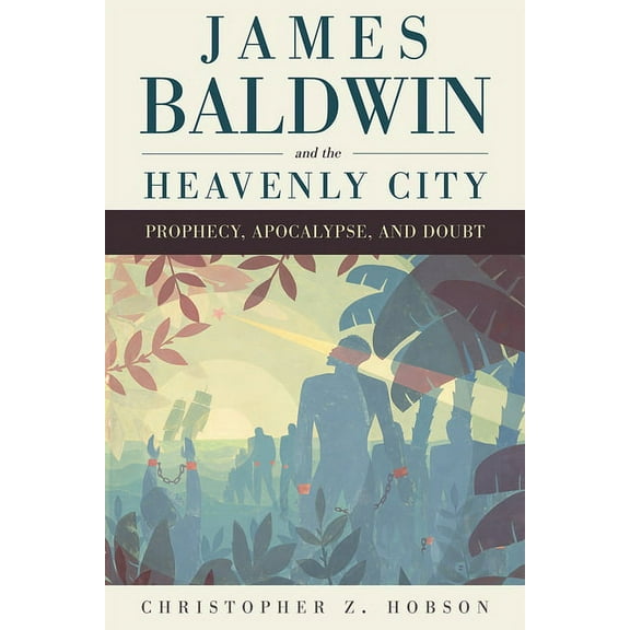James Baldwin and the Heavenly City : Prophecy, Apocalypse, and Doubt (Hardcover)