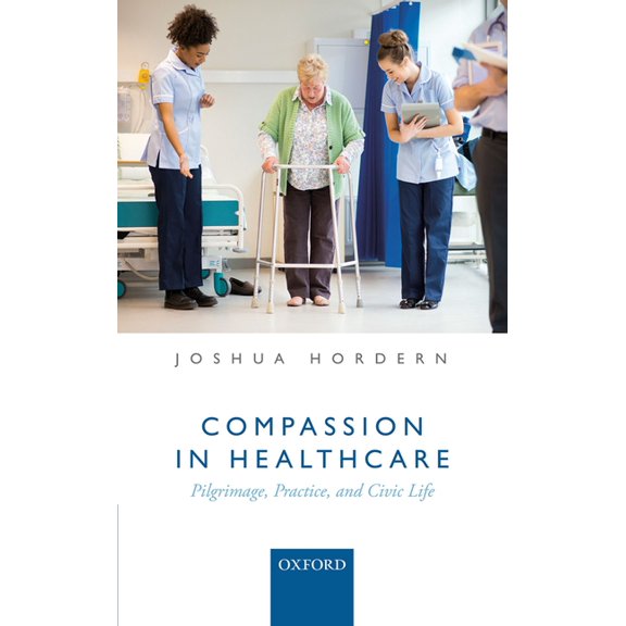 Compassion in Healthcare: Pilgrimage, Practice, and Civic Life, (Hardcover)