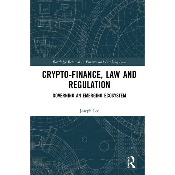 Routledge Research in Finance and Bankin Crypto-Finance, Law and Regulation: Governing an Emerging Ecosystem, (Hardcover)