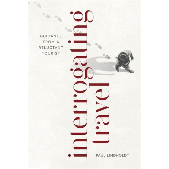 Interrogating Travel: Guidance from a Reluctant Tourist, (Paperback)